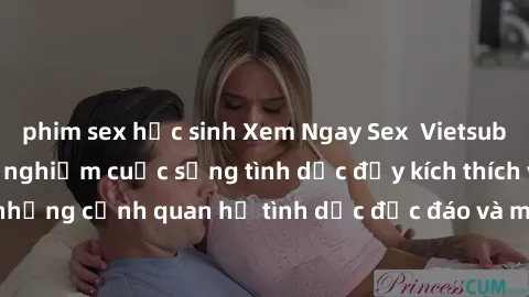 phim sex học sinh Xem Ngay Sex  Vietsub Full HD - Cùng trải nghiệm cuộc sống tình dục đầy kích thích với những cảnh quan hệ tình dục độc đáo và mãnh liệt trong bộ phim này!